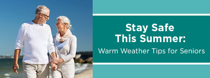 Stay Safe This Summer: Warm Weather Tips for Seniors